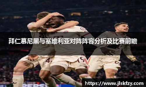 拜仁慕尼黑与塞维利亚对阵阵容分析及比赛前瞻