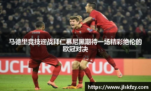 马德里竞技迎战拜仁慕尼黑期待一场精彩绝伦的欧冠对决