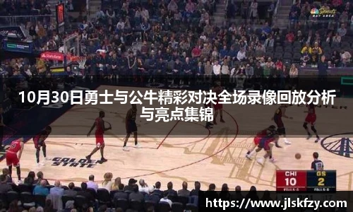 10月30日勇士与公牛精彩对决全场录像回放分析与亮点集锦