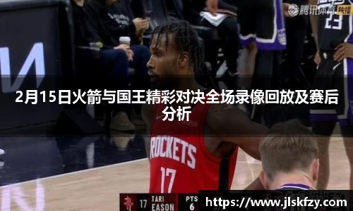 2月15日火箭与国王精彩对决全场录像回放及赛后分析